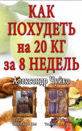 Александр Чуйко - Как похудеть на 20 килограмм за 8 недель