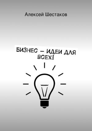 Книга для Андроид Алексей Шестаков - Бизнес-идеи для всех!