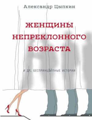 Книга для Андроид Александр Цыпкин - Женщины непреклонного возраста и др. беспринцЫпные рассказы