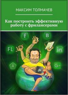 Максим Толмачев - Как построить эффективную работу с фрилансерами