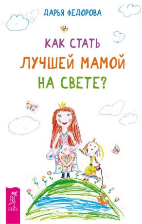 Дарья Федорова - Как стать лучшей мамой на свете?