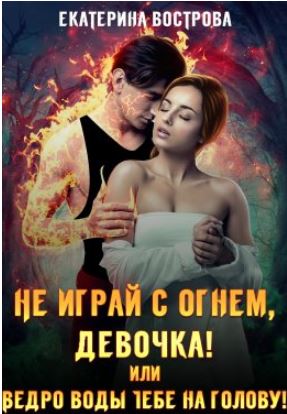 Книга для Андроид Екатерина Вострова - Не играй с огнем, девочка, или Ведро воды тебе на голову!