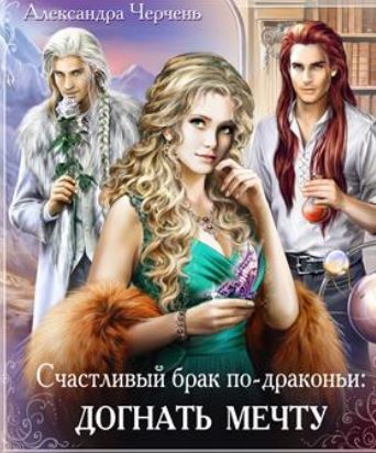 Александра Черчень - Счастливый брак по драконьи-2. Догнать мечту.